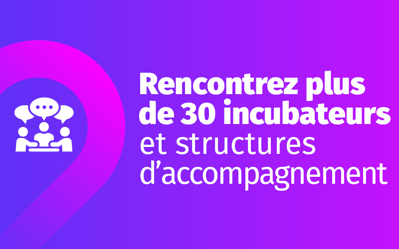 Rencontrez plus de 30 incubateurs et structures d’accompagnement Rencontrez plus de 30 incubateurs et structures d’accompagnement