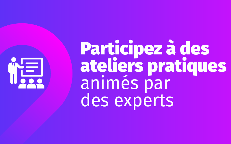 Participez à des ateliers pratiques animés par des experts Participez à des ateliers pratiques animés par des experts