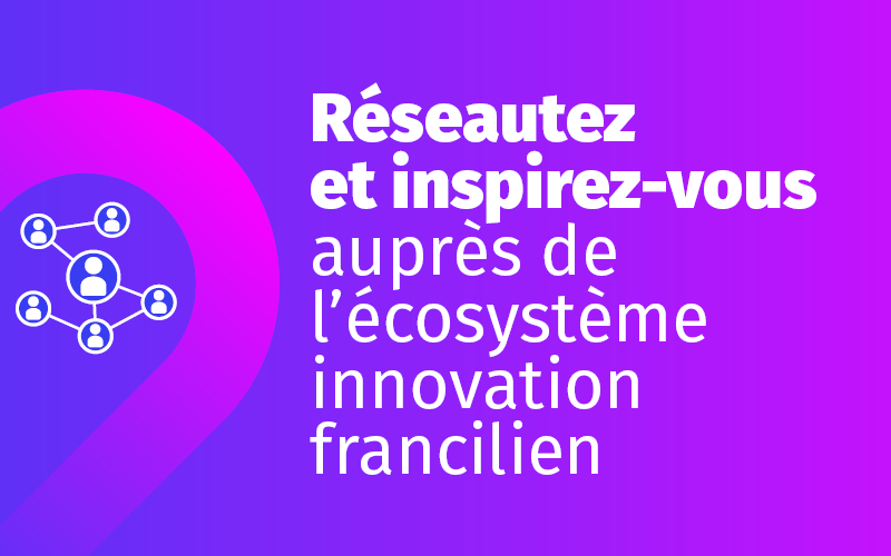 Réseautez et inspirez-vous auprès de l’écosystème innovation francilien Réseautez et inspirez-vous auprès de l’écosystème innovation francilien