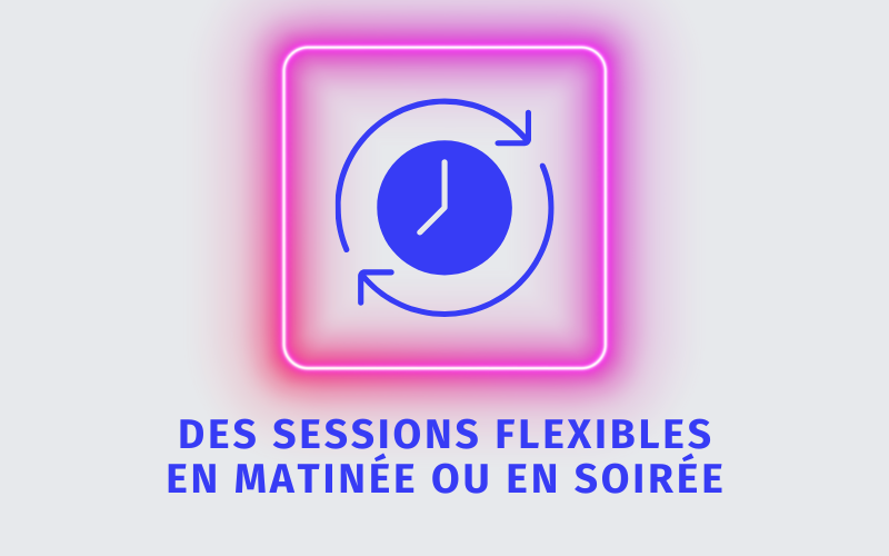 Des sessions flexibles en matinée ou soirée Des sessions flexibles en matinée ou soirée