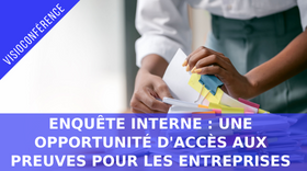Enquête interne : Une opportunité d'accès aux preuves pour les entreprises