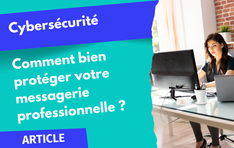 Cybersécurité : Comment bien protéger votre messagerie professionnelle ?
