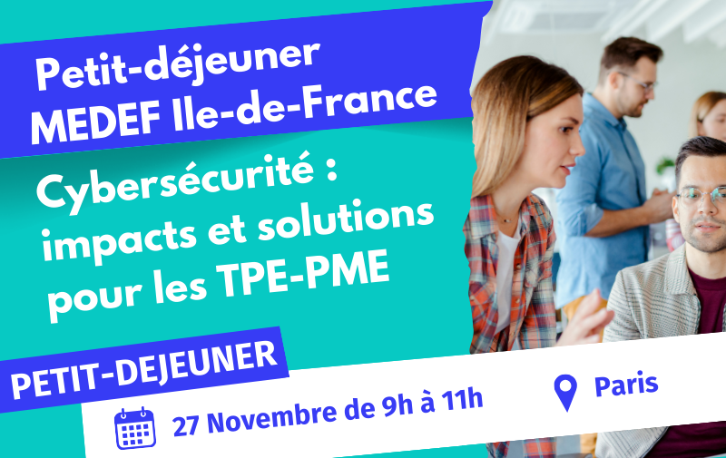 Petit-déjeuner MEDEF Ile-de-France | Cybersécurité : impacts et solutions pour les TPE-PME Petit-déjeuner MEDEF Ile-de-France | Cybersécurité : impacts et solutions pour les TPE-PME