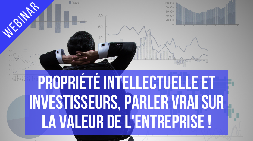 Propriété intellectuelle et investisseurs, parler vrai sur la valeur de l'entreprise !