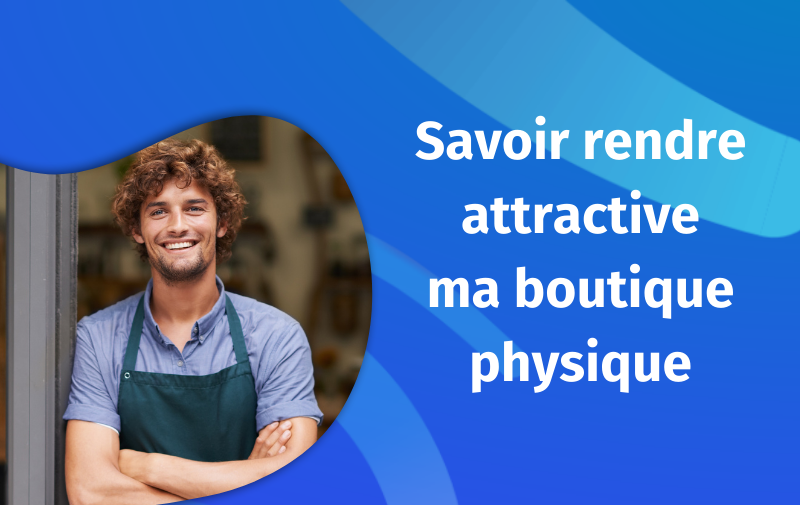 Rendre attractive  ma boutique physique