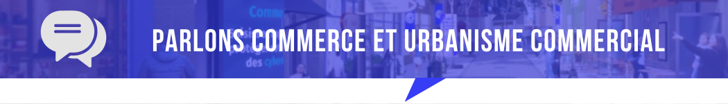 Parlons commerce et urbanisme commercial