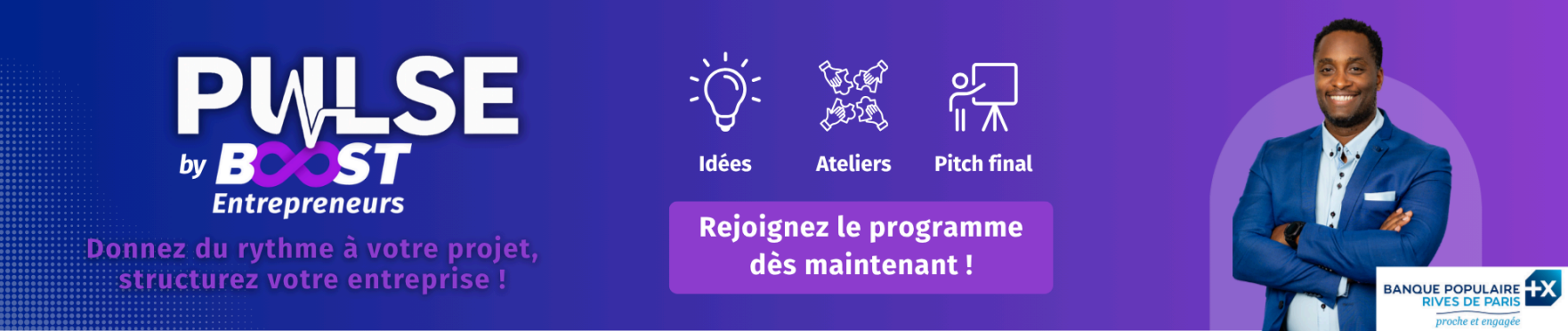 Bannière pulse by boost entrepreneurs : donnez du rythme à votre projet, structurez votre entreprise ! Idées, ateliers, pitch final, rejoignez le programme dès maintenant. Soutenu par la Banque Populaire Rives de Paris)