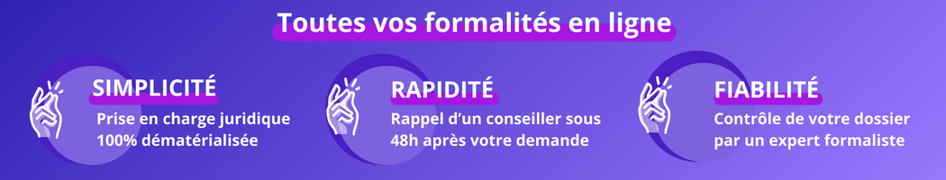 Bannière : Toutes vos formalités en ligne : simplicité prise en charge juridique 100% dématérialisée, rapidité rappel d'un conseiller sous 48h après votre demande, fiabilité contrôle de votre dossier par un expert formaliste 