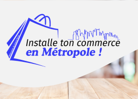 Installe ton commerce en Métropole